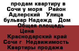 продам квартиру в Сочи у моря › Район ­ Адлерский › Улица ­ бульвар Надежд › Дом ­ 4/2 › Общая площадь ­ 40 › Цена ­ 2 000 000 - Краснодарский край, Сочи г. Недвижимость » Квартиры продажа   